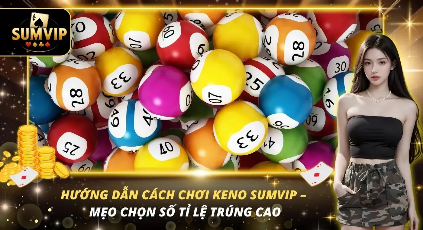 Hướng Dẫn Cách Chơi Keno SUMVIP – Mẹo Chọn Số Tỉ Lệ Trúng Cao Hướng Dẫn Cách Chơi Keno SUMVIP – Mẹo Chọn Số Tỉ Lệ Trúng Cao