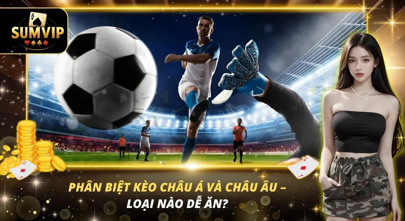 Phân Biệt Kèo Châu Á Và Châu Âu – Loại Nào Dễ Ăn? Phân Biệt Kèo Châu Á Và Châu Âu – Loại Nào Dễ Ăn?